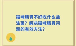 猫咪肠胃不好吃什么益生菌？解决猫咪肠胃问题的有效方法？