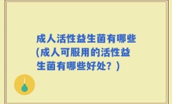 成人活性益生菌有哪些(成人可服用的活性益生菌有哪些好处？)