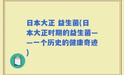 日本大正 益生菌(日本大正时期的益生菌——一个历史的健康奇迹)