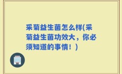 采菊益生菌怎么样(采菊益生菌功效大，你必须知道的事情！)