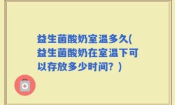 益生菌酸奶室温多久(益生菌酸奶在室温下可以存放多少时间？)