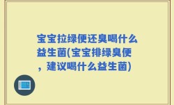 宝宝拉绿便还臭喝什么益生菌(宝宝排绿臭便，建议喝什么益生菌)