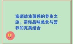 富硒益生菌鸭的养生之旅，带你品味美食与营养的完美结合