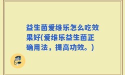 益生菌爱维乐怎么吃效果好(爱维乐益生菌正确用法，提高功效。)