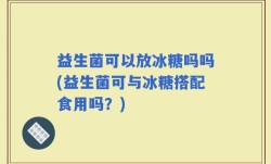 益生菌可以放冰糖吗吗(益生菌可与冰糖搭配食用吗？)