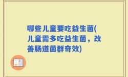 哪些儿童要吃益生菌(儿童需多吃益生菌，改善肠道菌群奇效)