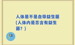 人体是不是自带益生菌(人体内是否含有益生菌？)