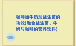 咖啡加牛奶加益生菌的功效(融合益生菌，牛奶与咖啡的营养饮料)