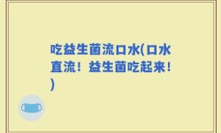 吃益生菌流口水(口水直流！益生菌吃起来！)