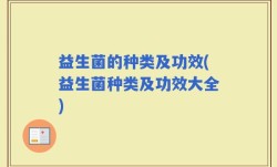 益生菌的种类及功效(益生菌种类及功效大全)