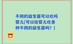 不同的益生菌可以吃吗婴儿(可以给婴儿吃各种不同的益生菌吗？)
