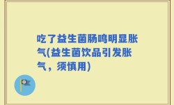 吃了益生菌肠鸣明显胀气(益生菌饮品引发胀气，须慎用)