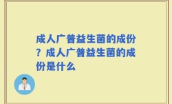 成人广普益生菌的成份？成人广普益生菌的成份是什么