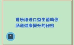 爱乐维进口益生菌助你肠道健康提升的秘密