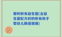 那奶粉有益生菌(含益生菌配方的奶粉有助于婴幼儿肠道健康)