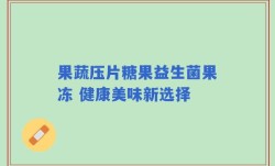 果蔬压片糖果益生菌果冻 健康美味新选择