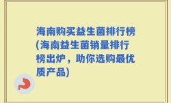 海南购买益生菌排行榜(海南益生菌销量排行榜出炉，助你选购最优质产品)
