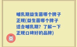 哺乳期益生菌哪个牌子正规(益生菌哪个牌子适合哺乳期？了解一下正规口碑好的品牌)