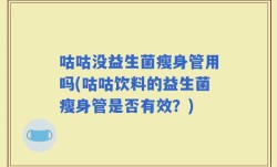 咕咕没益生菌瘦身管用吗(咕咕饮料的益生菌瘦身管是否有效？)