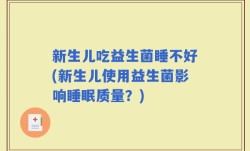新生儿吃益生菌睡不好(新生儿使用益生菌影响睡眠质量？)