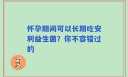 怀孕期间可以长期吃安利益生菌？你不容错过的