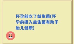 怀孕前吃了益生菌(怀孕前摄入益生菌有助于胎儿健康)