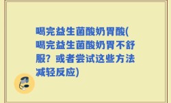 喝完益生菌酸奶胃酸(喝完益生菌酸奶胃不舒服？或者尝试这些方法减轻反应)