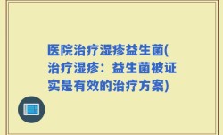 医院治疗湿疹益生菌(治疗湿疹：益生菌被证实是有效的治疗方案)