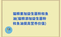 猫粮里加益生菌粉和鱼油(猫粮添加益生菌粉和鱼油提高营养价值)