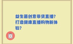 益生菌创意带货直播？打造健康直播购物新体验？