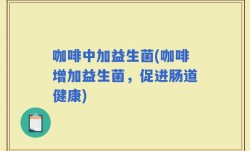 咖啡中加益生菌(咖啡增加益生菌，促进肠道健康)