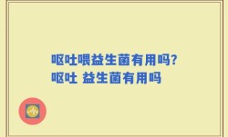 呕吐喂益生菌有用吗？呕吐 益生菌有用吗