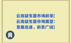 云南益生菌市场前景(云南益生菌市场展望：发展迅速，前景广阔)