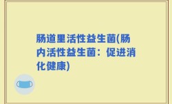 肠道里活性益生菌(肠内活性益生菌：促进消化健康)