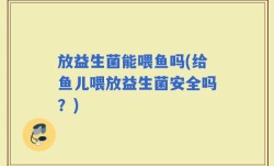 放益生菌能喂鱼吗(给鱼儿喂放益生菌安全吗？)