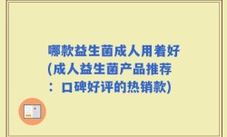 哪款益生菌成人用着好(成人益生菌产品推荐：口碑好评的热销款)