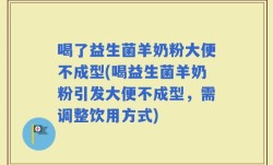 喝了益生菌羊奶粉大便不成型(喝益生菌羊奶粉引发大便不成型，需调整饮用方式)