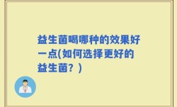 益生菌喝哪种的效果好一点(如何选择更好的益生菌？)