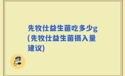 先牧仕益生菌吃多少g(先牧仕益生菌摄入量建议)