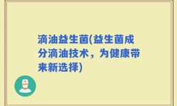 滴油益生菌(益生菌成分滴油技术，为健康带来新选择)