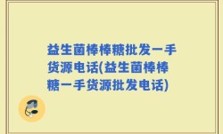 益生菌棒棒糖批发一手货源电话(益生菌棒棒糖一手货源批发电话)