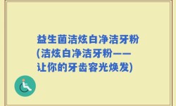 益生菌洁炫白净洁牙粉(洁炫白净洁牙粉——让你的牙齿容光焕发)
