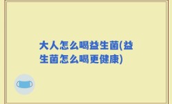 大人怎么喝益生菌(益生菌怎么喝更健康)