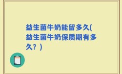 益生菌牛奶能留多久(益生菌牛奶保质期有多久？)