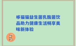 哆猫猫益生菌乳酸菌饮品助力健康生活畅享美味新体验