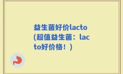益生菌好价lacto(超值益生菌：lacto好价格！)