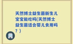 天然博士益生菌新生儿宝宝能吃吗(天然博士益生菌适合婴儿食用吗？)