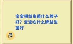 宝宝喂益生菌什么牌子好？宝宝吃什么牌益生菌好