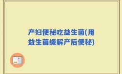 产妇便秘吃益生菌(用益生菌缓解产后便秘)
