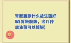 胃胀腹胀什么益生菌好呢(胃胀腹胀，这几种益生菌可以缓解)